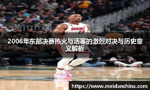 2006年东部决赛热火与活塞的激烈对决与历史意义解析