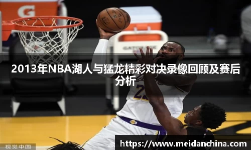 2013年NBA湖人与猛龙精彩对决录像回顾及赛后分析