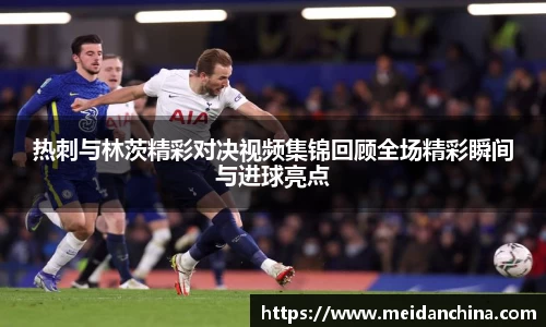 热刺与林茨精彩对决视频集锦回顾全场精彩瞬间与进球亮点